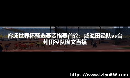 客场世界杯预选赛资格赛首轮：威海田径队vs台州田径队图文直播