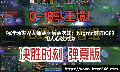 标准场世界大师赛季后赛次轮：Nigma对阵iG的扣人心弦对决