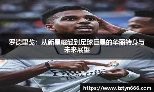 罗德里戈：从新星崛起到足球巨星的华丽转身与未来展望