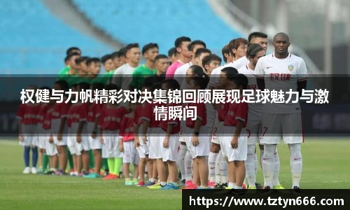 权健与力帆精彩对决集锦回顾展现足球魅力与激情瞬间