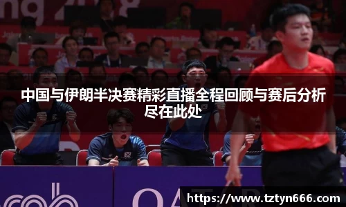 中国与伊朗半决赛精彩直播全程回顾与赛后分析尽在此处